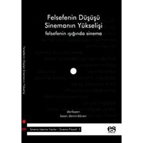 FELSEFENIN DÜŞÜŞÜ SİNEMANIN YÜKSELİŞİ FELSEFENIN IŞIĞINDA SINEMA - KAAN DEMİRDÖVEN