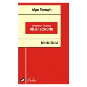 Felsefenin Önceliği Bilgi Sorunu - Afşar Timuçin