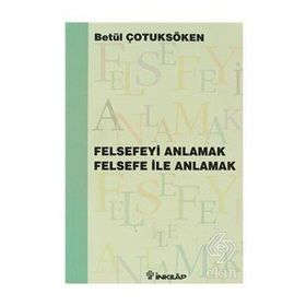 FELSEFEYİ ANLAMAK FELSEFE İLE ANLAMAK - BETÜL ÇOTUKSÖKEN