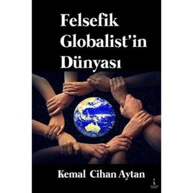 Felsefik Globalist'in Dünyası - Kemal Cihan Aytan