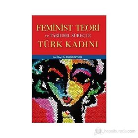 FEMINIST TEORI VE TARIHSEL SÜREÇTE TÜRK KADINI - EMINE ÖZTÜRK