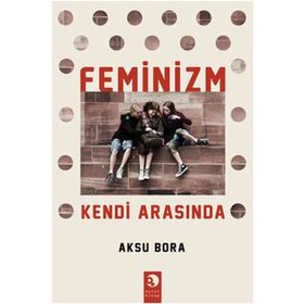 FEMINIZM KENDI ARASINDA - AKSU BORA