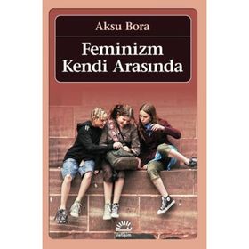 FEMINIZM KENDI ARASINDA - AKSU BORA