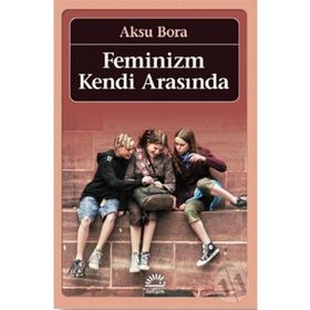 FEMINIZM KENDI ARASINDA - AKSU BORA