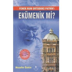 Fener Rum Ortodoks Patrik'i Ekümenik mi? - Muzaffer Özekin