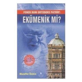 Fener Rum Ortodoks Patrik'i Ekümenik mi? - Muzaffer Özekin