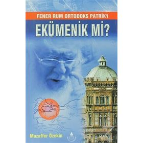 Fener Rum Ortodoks Patrik'i Ekümenik mi? - Muzaffer Özekin