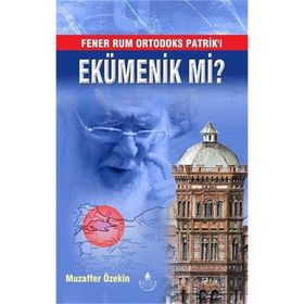 Fener Rum Ortodoks Patrik'i Ekümenik mi? - Muzaffer Özekin