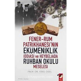 FENER-RUM PATRIKHANESI'NIN EKÜMENİKLİK İDDİASI VE HEYBELIADA RUHBAN OKULU MESELESI - SIBEL ÖZEL