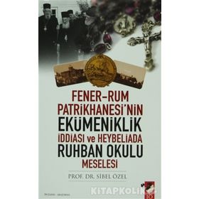 FENER-RUM PATRIKHANESI'NIN EKÜMENİKLİK İDDİASI VE HEYBELIADA RUHBAN OKULU MESELESI - SIBEL ÖZEL