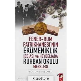FENER-RUM PATRIKHANESI'NIN EKÜMENİKLİK İDDİASI VE HEYBELIADA RUHBAN OKULU MESELESI - SIBEL ÖZEL