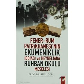 FENER-RUM PATRIKHANESI'NIN EKÜMENİKLİK İDDİASI VE HEYBELIADA RUHBAN OKULU MESELESI - SIBEL ÖZEL