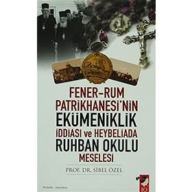 FENER-RUM PATRIKHANESI'NIN EKÜMENİKLİK İDDİASI VE HEYBELIADA RUHBAN OKULU MESELESI - SIBEL ÖZEL