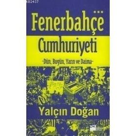 FENERBEHÇE CUMHURIYETI DÜN, BUGÜN VE DAIMA - YALÇIN DOĞAN