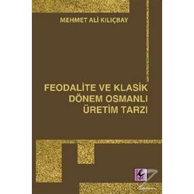 FEODALITE VE KLASIK DÖNEM OSMANLI ÜRETİM TARZI - MEHMET ALI KILIÇBAY