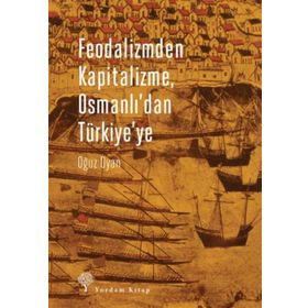 Feodalizmden Kapitalizme Osmanlı’dan Türkiye’ye - Oğuz Oyan