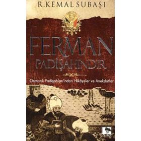 FERMAN PADİŞAHINDIR OSMANLI PADİŞAHLARI'NDAN HIKAYELER VE ANEKDOTLAR - R. KEMAL SUBAŞI