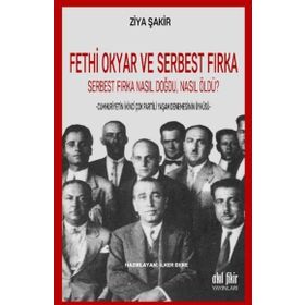 Fethi Okyar ve Serbest Fırka: Serbest Fırka Nasıl Doğdu Nasıl Öldü? / Ziya Şakir