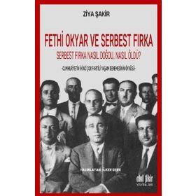 Fethi Okyar ve Serbest Fırka: Serbest Fırka Nasıl Doğdu Nasıl Öldü? / Ziya Şakir