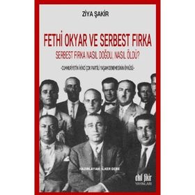 Fethi Okyar ve Serbest Fırka: Serbest Fırka Nasıl Doğdu Nasıl Öldü? / Ziya Şakir