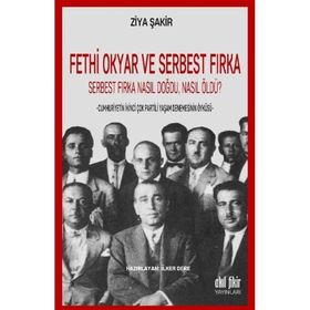 Fethi Okyar ve Serbest Fırka: Serbest Fırka Nasıl Doğdu Nasıl Öldü? / Ziya Şakir