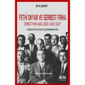 Fethi Okyar ve Serbest Fırka: Serbest Fırka Nasıl Doğdu Nasıl Öldü? / Ziya Şakir