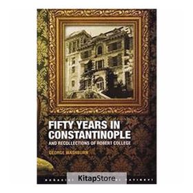 FIFTY YEARS IN CONSTANTINOPLE AND RECOLLECTIONS OF ROBERT COLLEGE - GEORGE WASHBURN