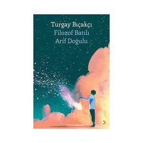 Filozof Batılı Arif Doğulu - Turgay Bıçakçı