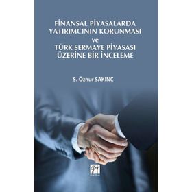 Finansal Piyasalarda Yatırımcının Korunması ve Türk Sermaye Piyasası Üzerine Bir İnceleme - S. Öznur Sakınç