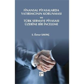 Finansal Piyasalarda Yatırımcının Korunması ve Türk Sermaye Piyasası Üzerine Bir İnceleme - S. Öznur Sakınç
