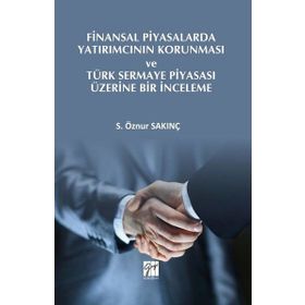 Finansal Piyasalarda Yatırımcının Korunması ve Türk Sermaye Piyasası Üzerine Bir İnceleme - S. Öznur Sakınç