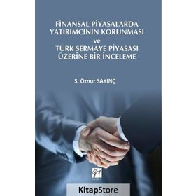 Finansal Piyasalarda Yatırımcının Korunması ve Türk Sermaye Piyasası Üzerine Bir İnceleme - S. Öznur Sakınç
