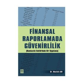 FINANSAL RAPORLAMADA GÜVENİRLİLİK (BANKACILIK SEKTÖRÜNDE BIR UYGULAMA - MUSTAFA ARI