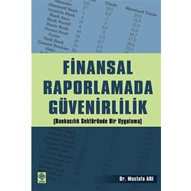 FINANSAL RAPORLAMADA GÜVENİRLİLİK (BANKACILIK SEKTÖRÜNDE BIR UYGULAMA - MUSTAFA ARI