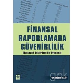 FINANSAL RAPORLAMADA GÜVENİRLİLİK (BANKACILIK SEKTÖRÜNDE BIR UYGULAMA - MUSTAFA ARI