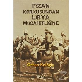 FIZAN KORKUSUNDAN LIBYA MÜCAHİTLİĞİNE - ORHAN KOLOĞLU
