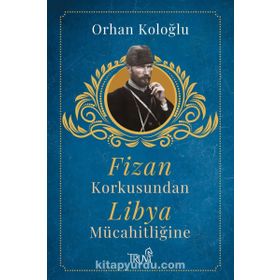 FIZAN KORKUSUNDAN LIBYA MÜCAHİTLİĞİNE - ORHAN KOLOĞLU