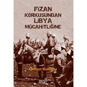 FIZAN KORKUSUNDAN LIBYA MÜCAHİTLİĞİNE - ORHAN KOLOĞLU