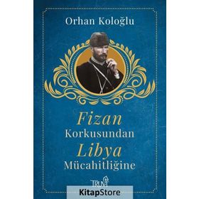 FIZAN KORKUSUNDAN LIBYA MÜCAHİTLİĞİNE - ORHAN KOLOĞLU