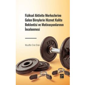 Fiziksel Aktivite Merkezlerine Gelen Bireylerin Hizmet Kalite Beklentisi ve Motivasyonlarının İncelenmesi-Muzaffer Emir Orak-Gazi Kitabevi