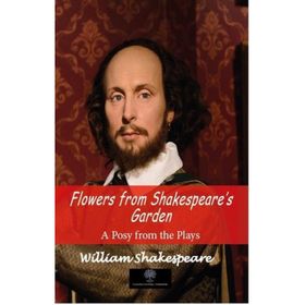 Flowers from Shakespeares Garden - A Posy from the Plays - William Shakespeare