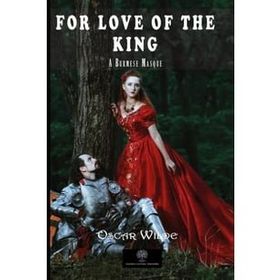 For Love of the King: A Burmese Masque - Oscar Wilde