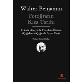 FOTOĞRAFIN KISA TARIHI TEKNIK ARAÇLARLA YENIDEN - ÜRETİM (ÇOĞALTMA) ÇAĞINDA SANAT ESERI - WALTER BENJAMIN