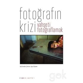 Fotoğrafın Krizi: Vahşeti Fotoğraflamak - Geoffrey Batchen