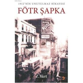 FÖTR ŞAPKA 1912NIN UNUTULMAZ HIKAYESI - Z. MERT