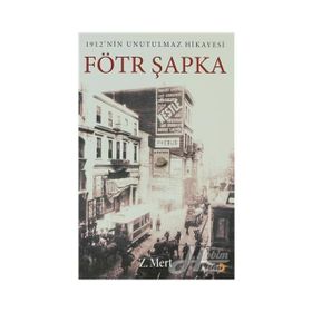 FÖTR ŞAPKA 1912NIN UNUTULMAZ HIKAYESI - Z. MERT