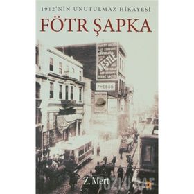 FÖTR ŞAPKA 1912NIN UNUTULMAZ HIKAYESI - Z. MERT