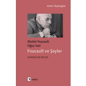 Foucault ve Şeyler - Kurmaca Bir Söyleşi - Michel Foucault