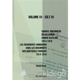 Fransız Diplomatik Belgelerinde Ermeni Olayları 1914-1918-Cilt 3 - Les Evenements Armeniens Dans Les Documents Diplomatiques Français 1914-1918 Volume 3 - Hasan Dilan