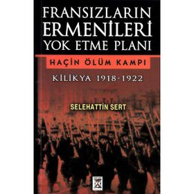 FRANSIZLARIN ERMENILERI YOK ETME PLANI KILIKYA 1918-1922 HAÇİN ÖLÜM KAMPI - SELEHATTIN SERT